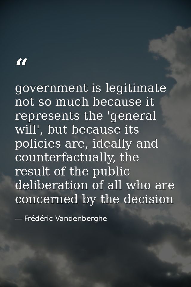 government is legitimate not so much because it represents the 'general will', but because its policies are, ideally and — Frédéric Vandenberghe