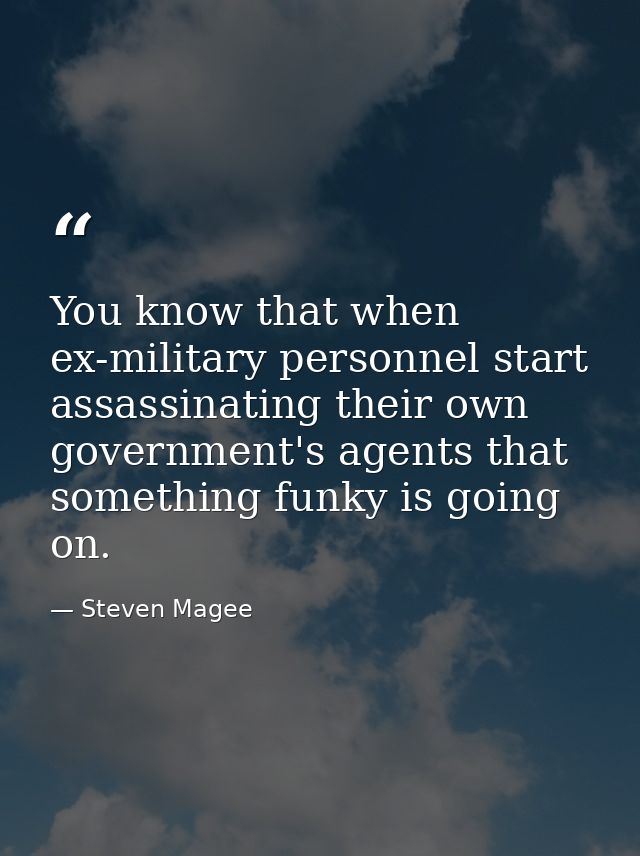 You know that when ex-military personnel start assassinating their own government's agents that something funky is going — Steven Magee