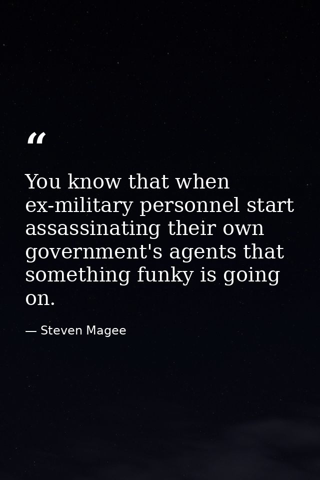You know that when ex-military personnel start assassinating their own government's agents that something funky is going — Steven Magee