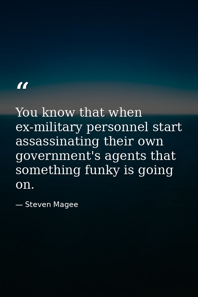 You know that when ex-military personnel start assassinating their own government's agents that something funky is going — Steven Magee