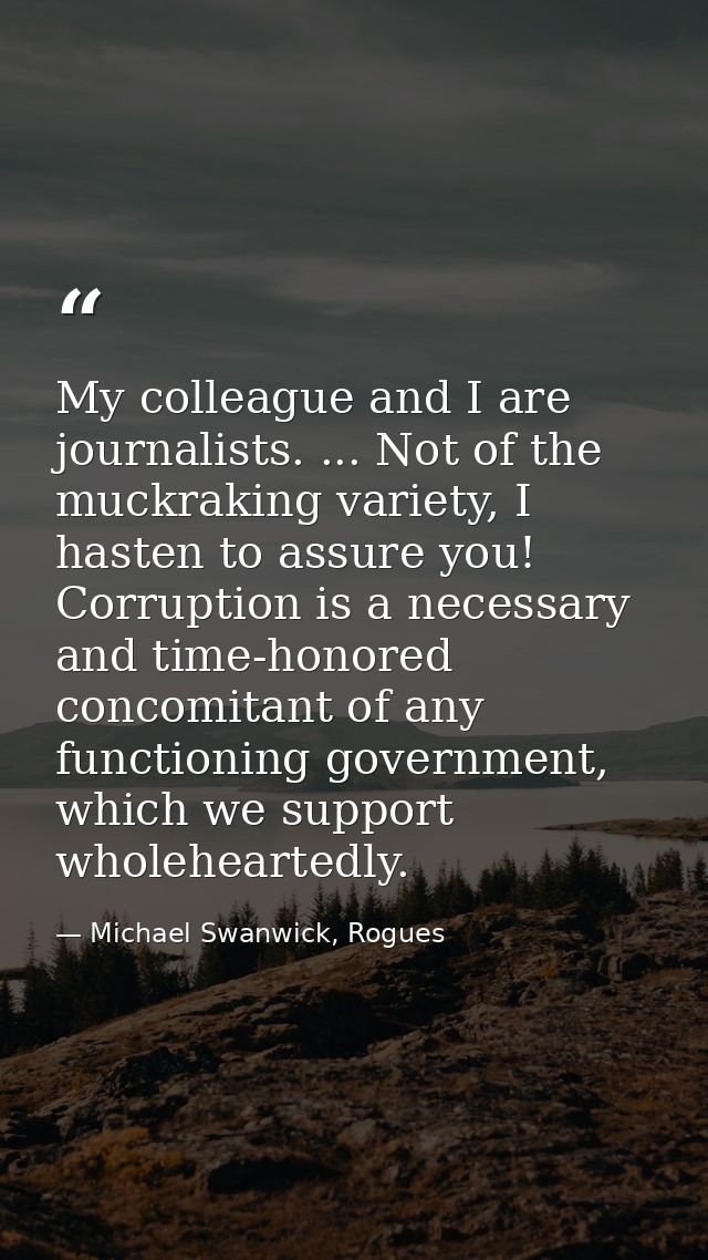 My colleague and I are journalists. ... Not of the muckraking variety, I hasten to assure you! Corruption is a necessary — Michael Swanwick, Rogues