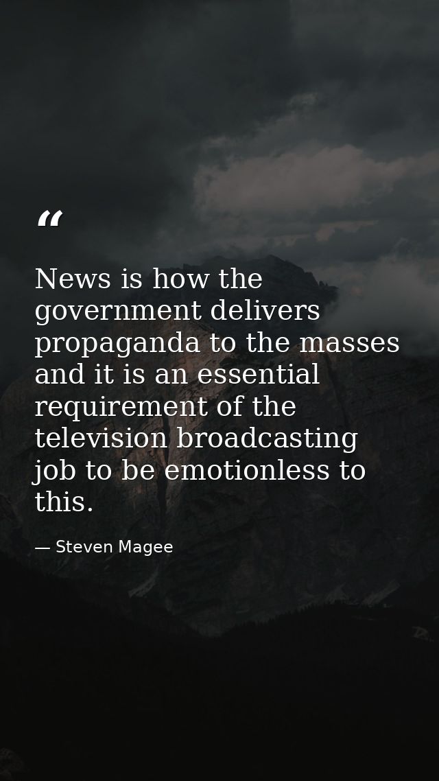News is how the government delivers propaganda to the masses and it is an essential requirement of the television broadc — Steven Magee