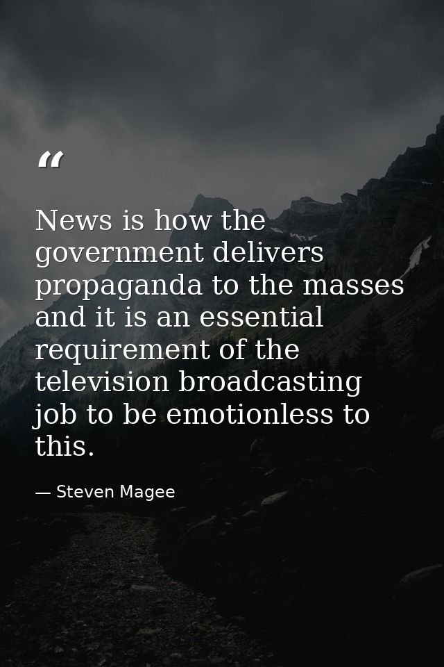 News is how the government delivers propaganda to the masses and it is an essential requirement of the television broadc — Steven Magee