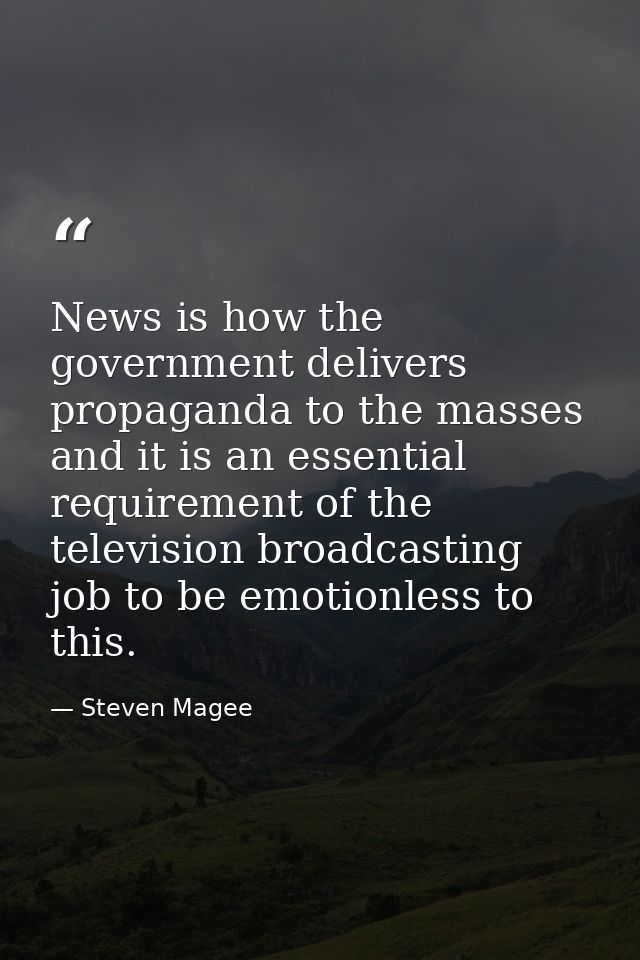News is how the government delivers propaganda to the masses and it is an essential requirement of the television broadc — Steven Magee
