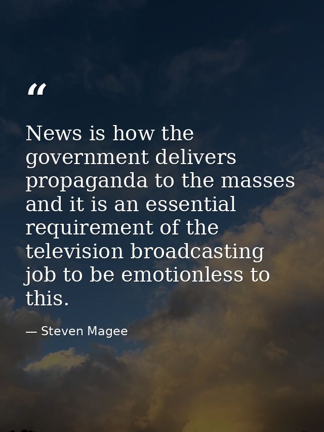 News is how the government delivers propaganda to the masses and it is an essential requirement of the television broadc — Steven Magee