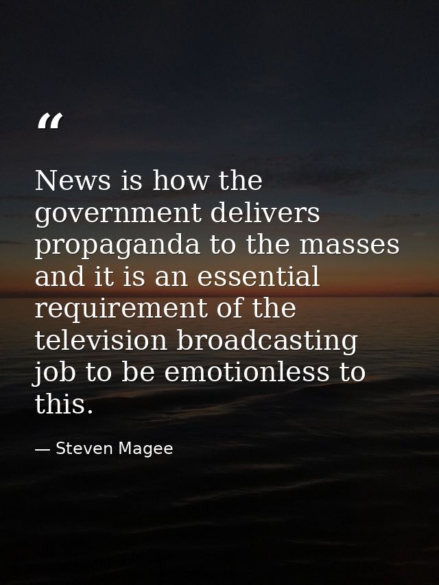 News is how the government delivers propaganda to the masses and it is an essential requirement of the television broadc — Steven Magee