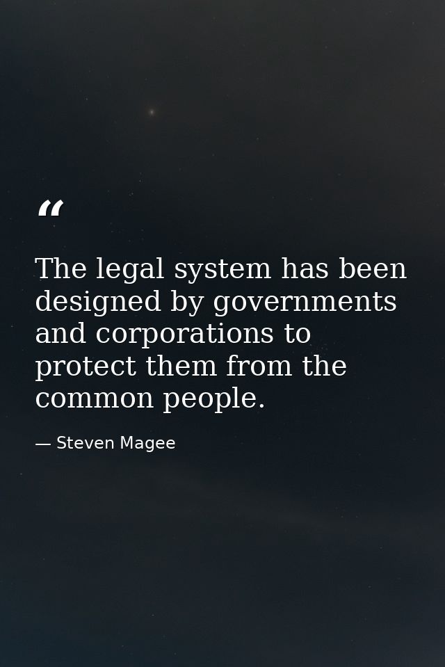 The legal system has been designed by governments and corporations to protect them from the common people. — Steven Magee