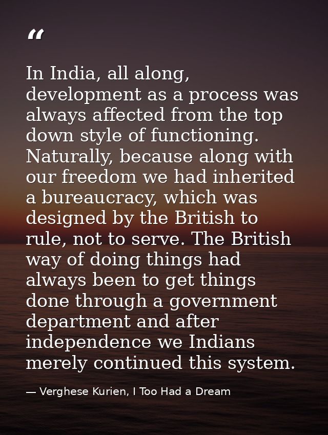 In India, all along, development as a process was always affected from the top down style of functioning. Naturally, bec — Verghese Kurien, I Too Had a Dream