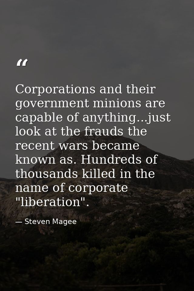 Corporations and their government minions are capable of anything...just look at the frauds the recent wars became known — Steven Magee