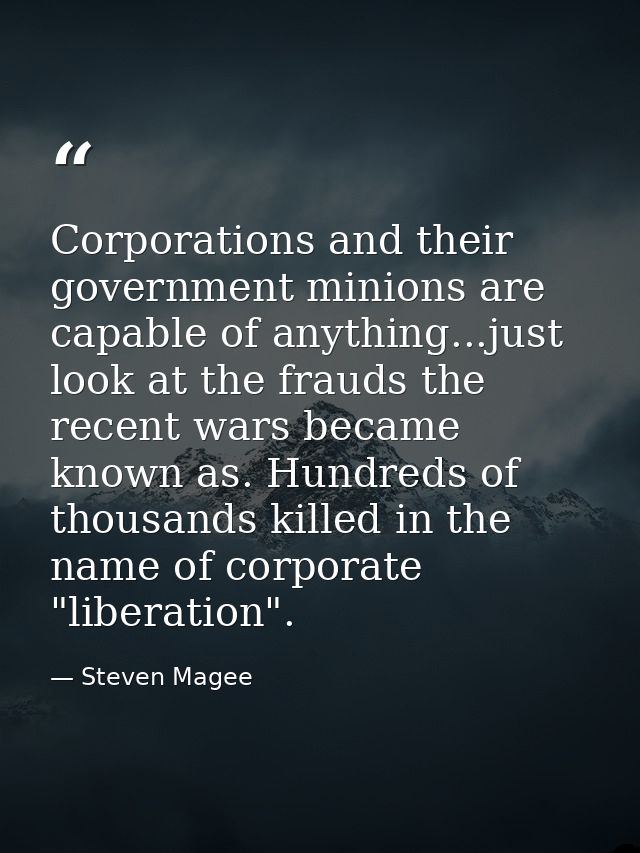 Corporations and their government minions are capable of anything...just look at the frauds the recent wars became known — Steven Magee