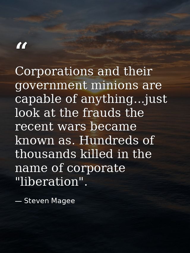 Corporations and their government minions are capable of anything...just look at the frauds the recent wars became known — Steven Magee