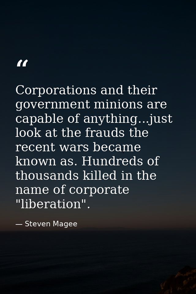 Corporations and their government minions are capable of anything...just look at the frauds the recent wars became known — Steven Magee