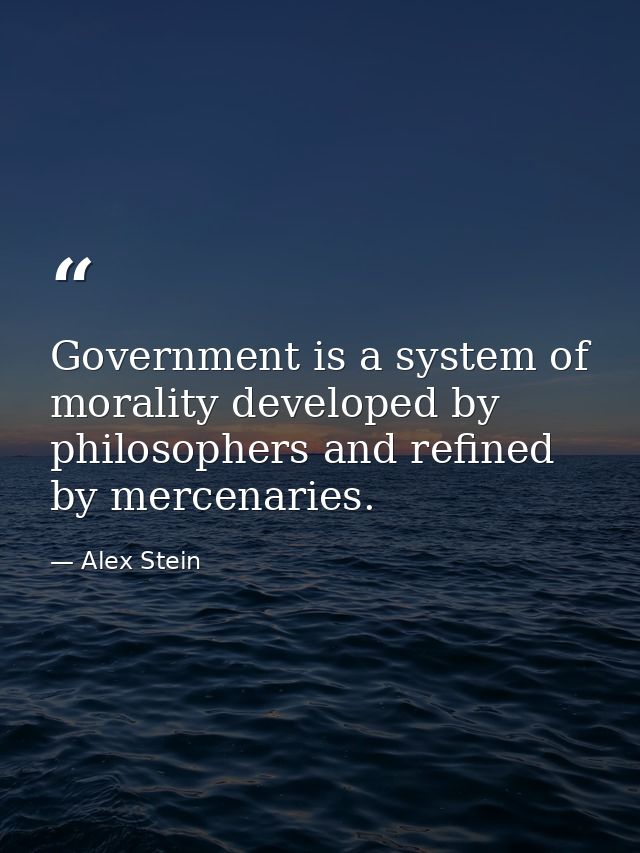 Government is a system of morality developed by philosophers and refined by mercenaries. — Alex Stein