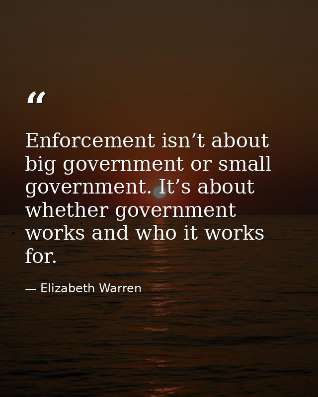 Enforcement isn’t about big government or small government. It’s about whether government works and who it works for. — Elizabeth Warren