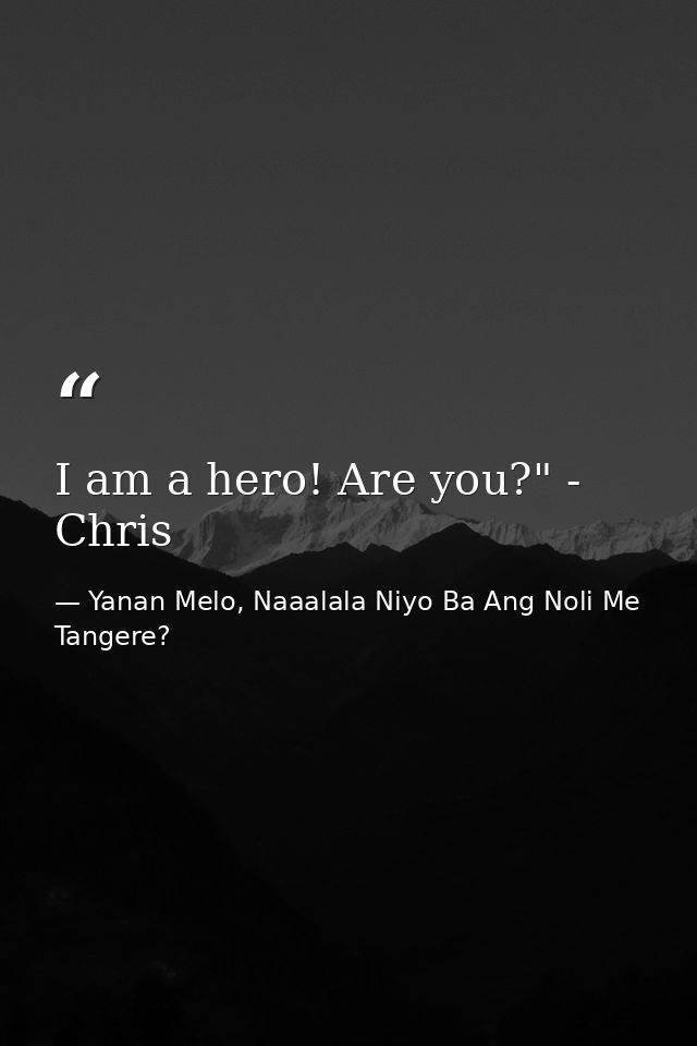 I am a hero! Are you?" - Chris — Yanan Melo, Naaalala Niyo Ba Ang Noli Me Tangere?