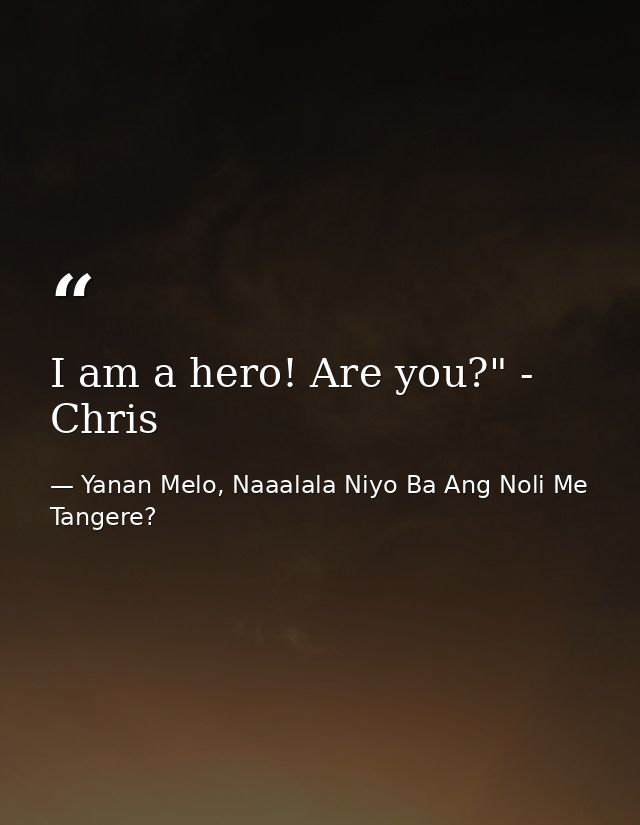 I am a hero! Are you?" - Chris — Yanan Melo, Naaalala Niyo Ba Ang Noli Me Tangere?