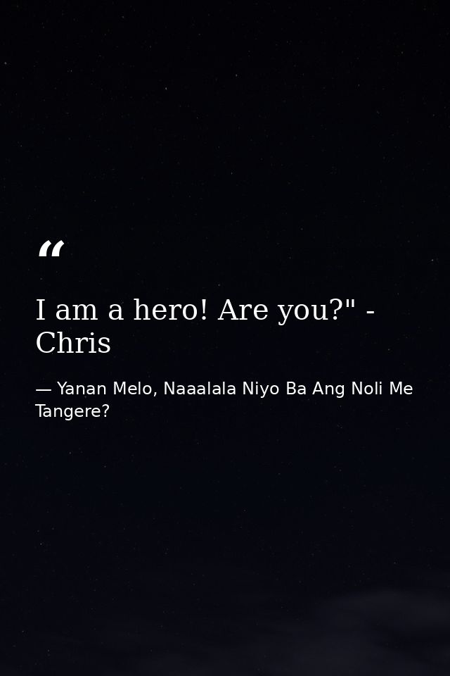 I am a hero! Are you?" - Chris — Yanan Melo, Naaalala Niyo Ba Ang Noli Me Tangere?