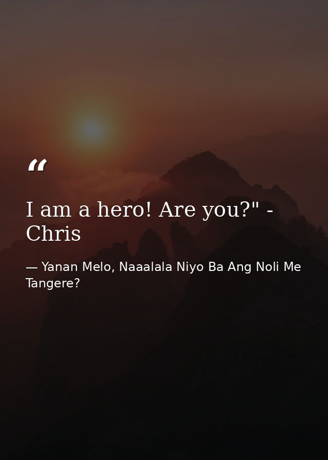 I am a hero! Are you?" - Chris — Yanan Melo, Naaalala Niyo Ba Ang Noli Me Tangere?