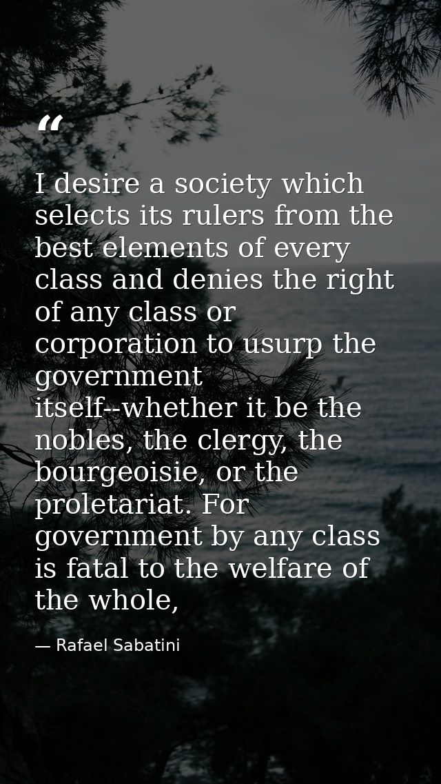 I desire a society which selects its rulers from the best elements of every class and denies the right of any class or c — Rafael Sabatini