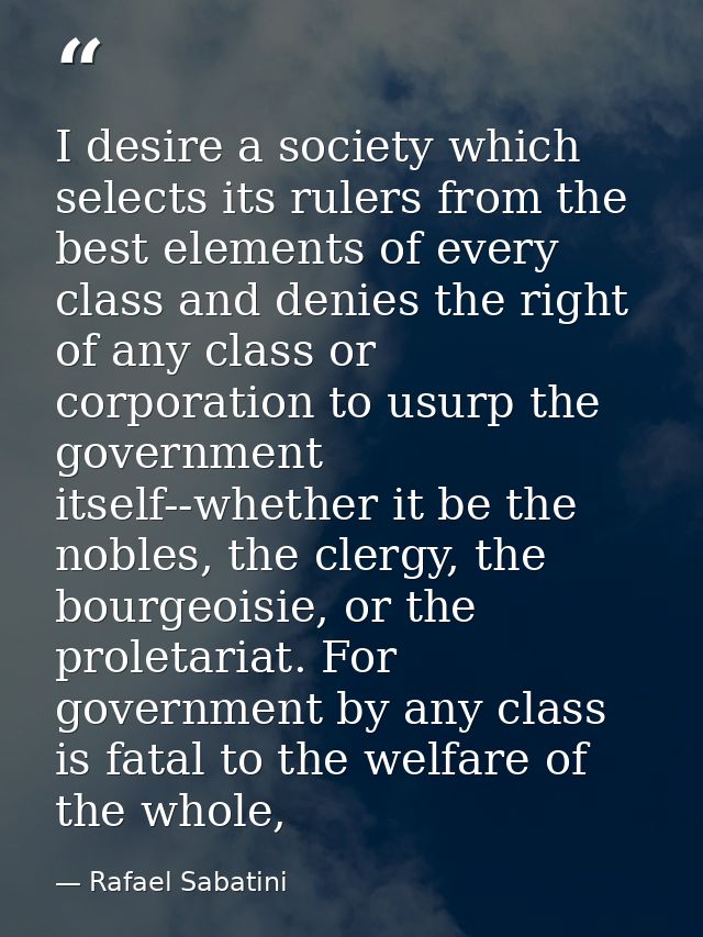 I desire a society which selects its rulers from the best elements of every class and denies the right of any class or c — Rafael Sabatini