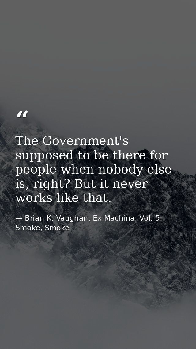 The Government's supposed to be there for people when nobody else is, right? But it never works like that. — Brian K. Vaughan, Ex Machina, Vol. 5: Smoke, Smoke