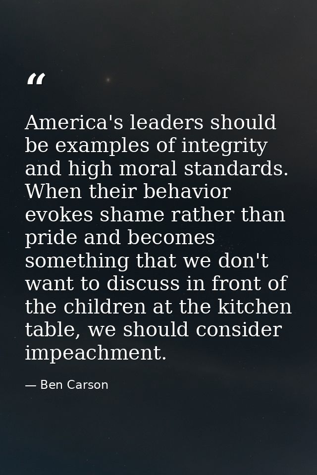 America's leaders should be examples of integrity and high moral standards. When their behavior evokes shame rather than — Ben Carson