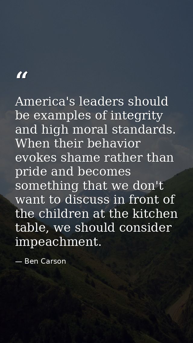 America's leaders should be examples of integrity and high moral standards. When their behavior evokes shame rather than — Ben Carson
