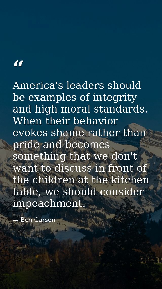 America's leaders should be examples of integrity and high moral standards. When their behavior evokes shame rather than — Ben Carson