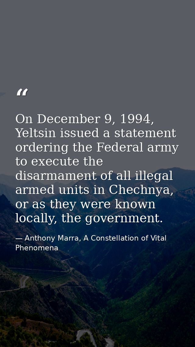 On December 9, 1994, Yeltsin issued a statement ordering the Federal army to execute the disarmament of all illegal arme — Anthony Marra, A Constellation of Vital Phenomena