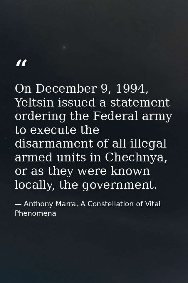On December 9, 1994, Yeltsin issued a statement ordering the Federal army to execute the disarmament of all illegal arme — Anthony Marra, A Constellation of Vital Phenomena
