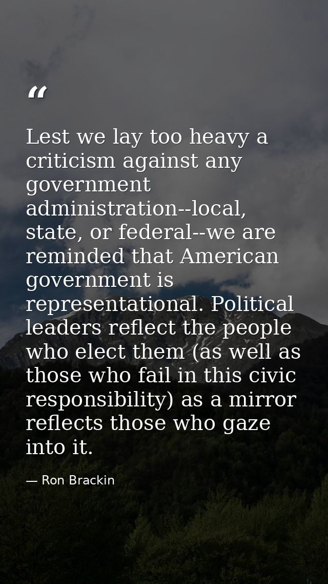 Lest we lay too heavy a criticism against any government administration--local, state, or federal--we are reminded that  — Ron Brackin