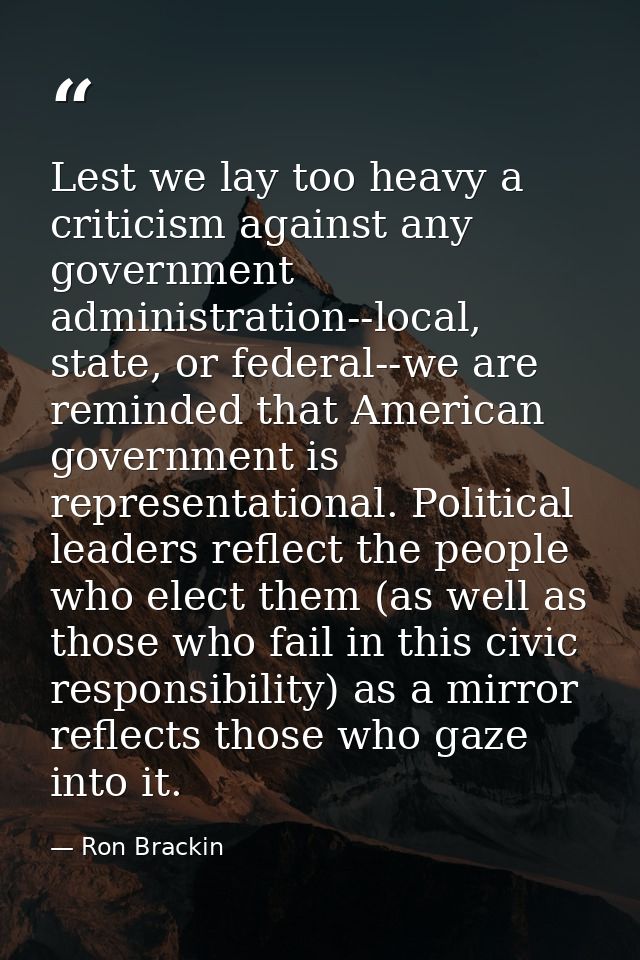 Lest we lay too heavy a criticism against any government administration--local, state, or federal--we are reminded that  — Ron Brackin