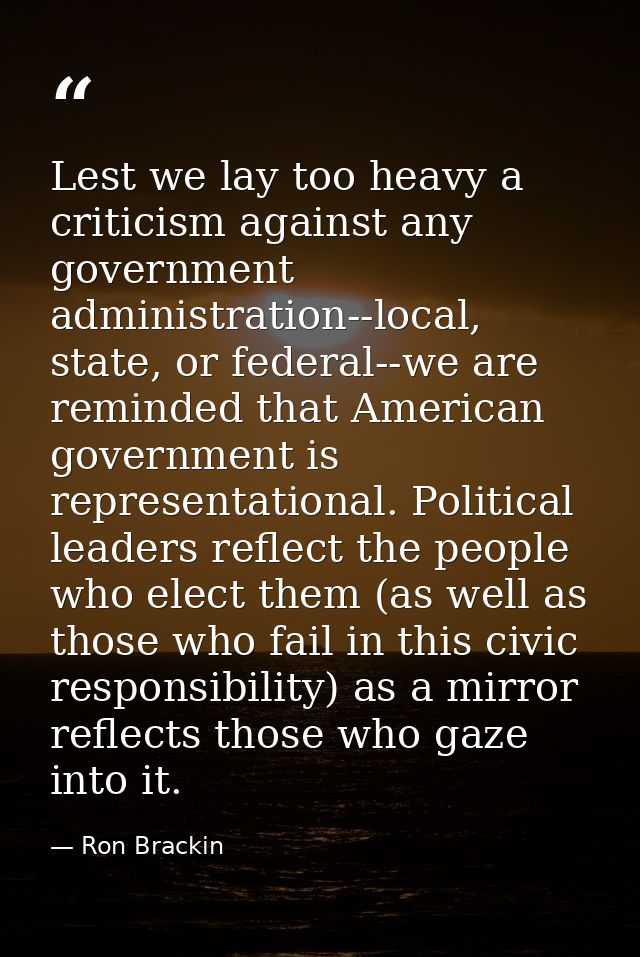 Lest we lay too heavy a criticism against any government administration--local, state, or federal--we are reminded that  — Ron Brackin