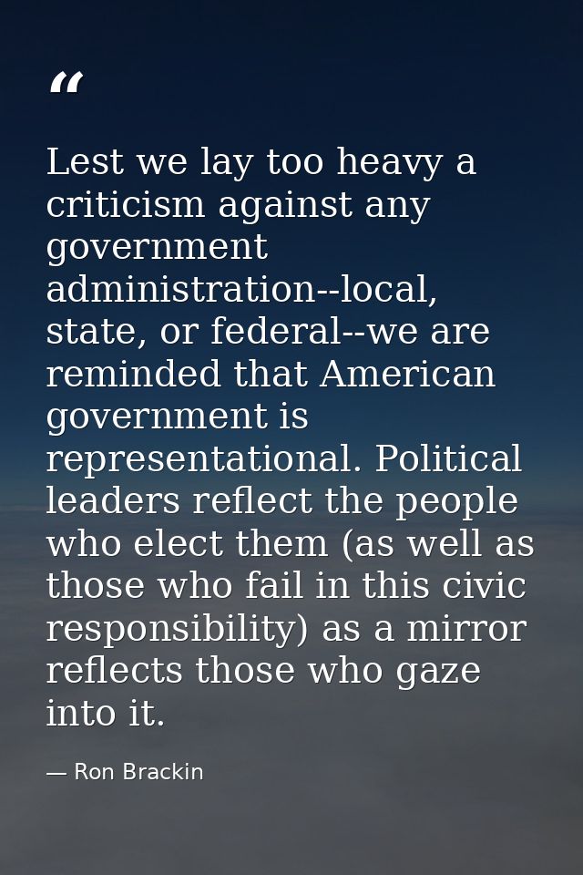 Lest we lay too heavy a criticism against any government administration--local, state, or federal--we are reminded that  — Ron Brackin