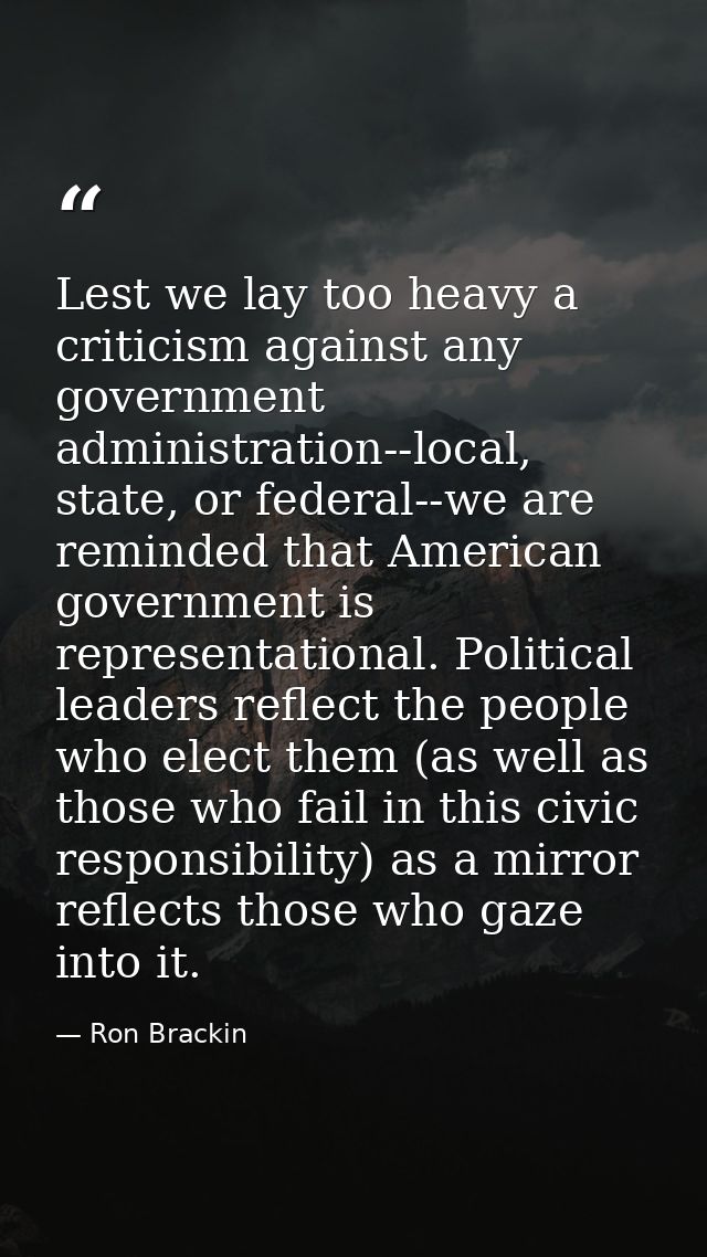 Lest we lay too heavy a criticism against any government administration--local, state, or federal--we are reminded that  — Ron Brackin