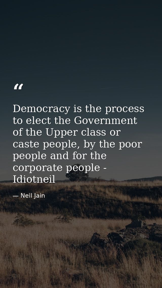 Democracy is the process to elect the Government of the Upper class or caste people, by the poor people and for the corp — Neil Jain