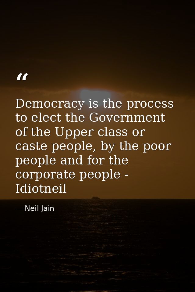 Democracy is the process to elect the Government of the Upper class or caste people, by the poor people and for the corp — Neil Jain