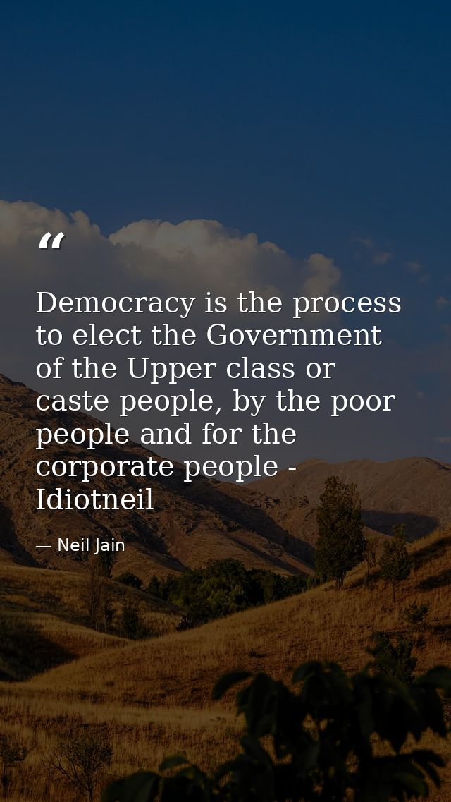 Democracy is the process to elect the Government of the Upper class or caste people, by the poor people and for the corp — Neil Jain