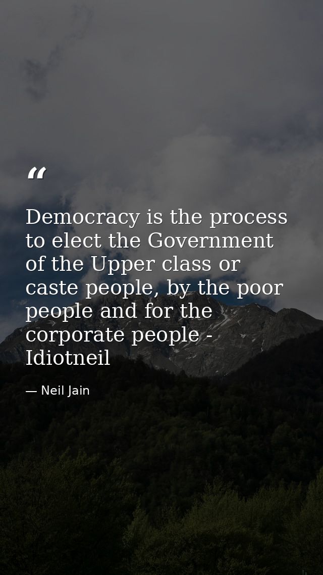 Democracy is the process to elect the Government of the Upper class or caste people, by the poor people and for the corp — Neil Jain