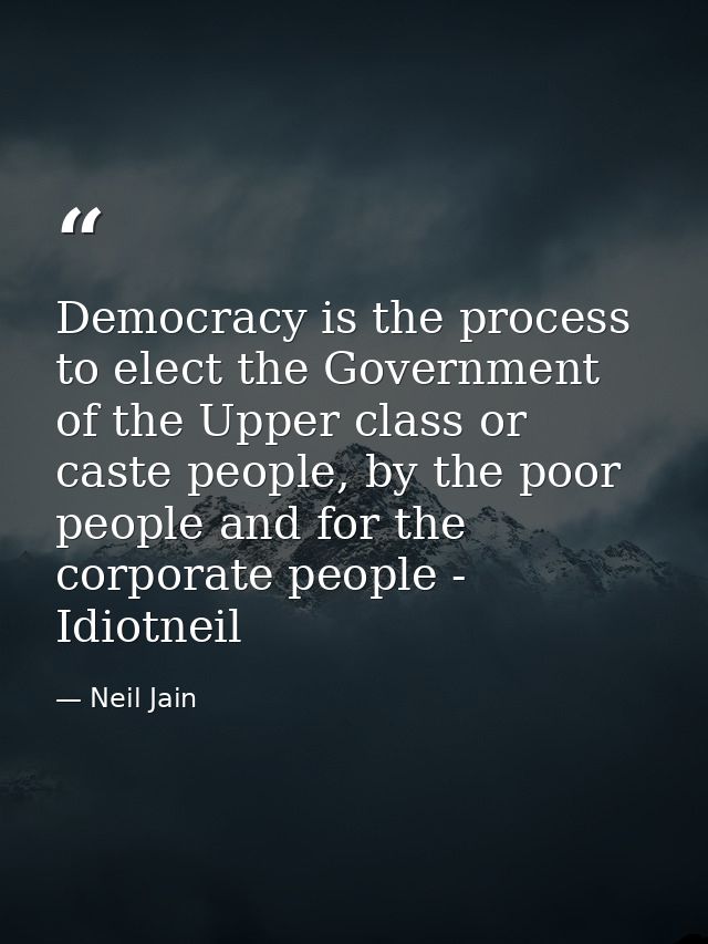 Democracy is the process to elect the Government of the Upper class or caste people, by the poor people and for the corp — Neil Jain