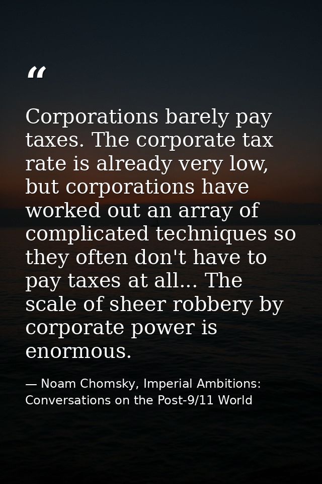 Corporations barely pay taxes. The corporate tax rate is already very low, but corporations have worked out an array of  — Noam Chomsky, Imperial Ambitions: Conversations on the Post-9/11 World