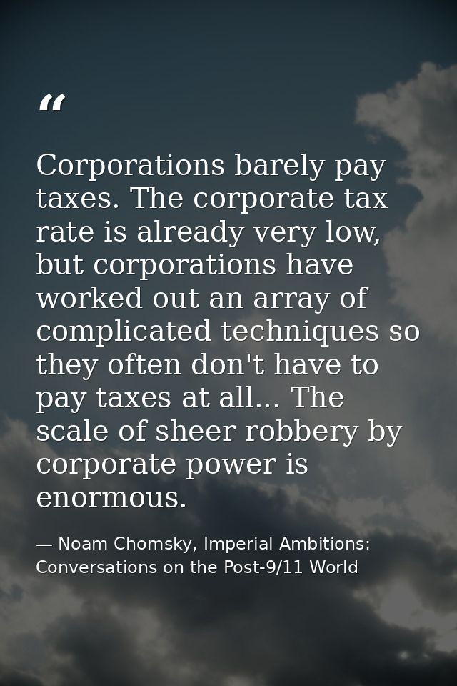 Corporations barely pay taxes. The corporate tax rate is already very low, but corporations have worked out an array of  — Noam Chomsky, Imperial Ambitions: Conversations on the Post-9/11 World