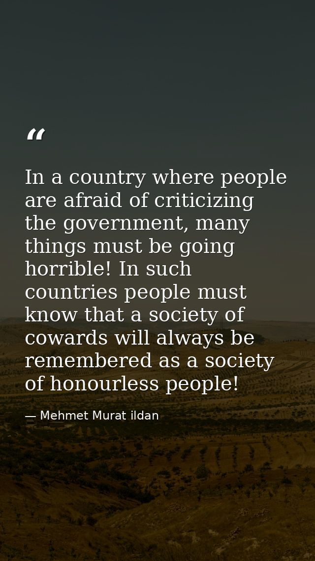 In a country where people are afraid of criticizing the government, many things must be going horrible! In such countrie — Mehmet Murat ildan