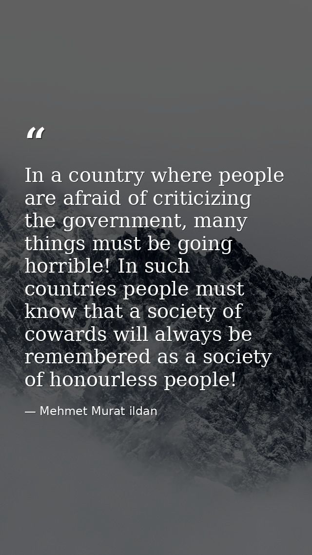 In a country where people are afraid of criticizing the government, many things must be going horrible! In such countrie — Mehmet Murat ildan