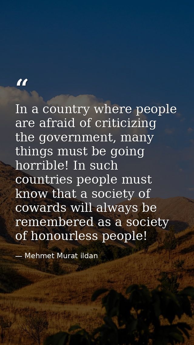 In a country where people are afraid of criticizing the government, many things must be going horrible! In such countrie — Mehmet Murat ildan