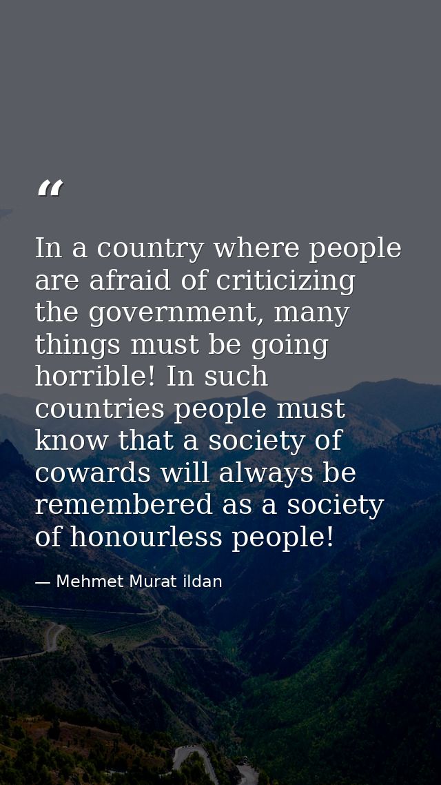 In a country where people are afraid of criticizing the government, many things must be going horrible! In such countrie — Mehmet Murat ildan