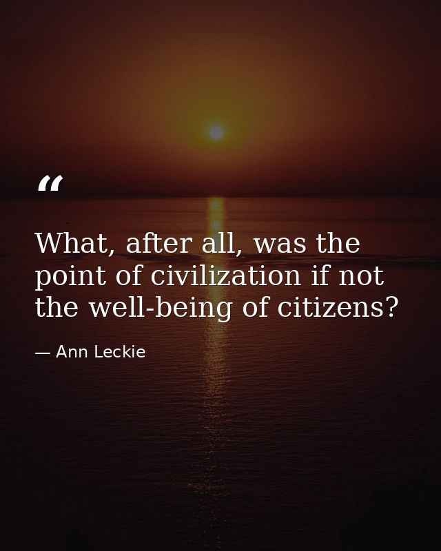 What, after all, was the point of civilization if not the well-being of citizens? — Ann Leckie