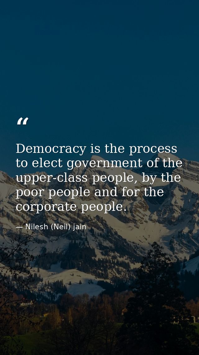 Democracy is the process to elect government of the upper-class people, by the poor people and for the corporate people. — Nilesh (Neil) jain