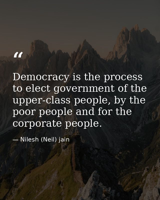 Democracy is the process to elect government of the upper-class people, by the poor people and for the corporate people. — Nilesh (Neil) jain