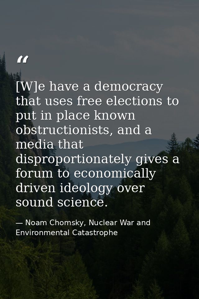 [W]e have a democracy that uses free elections to put in place known obstructionists, and a media that disproportionatel — Noam Chomsky, Nuclear War and Environmental Catastrophe